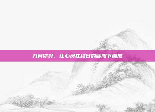九月你好,让心灵在秋日的暖阳下绽放
