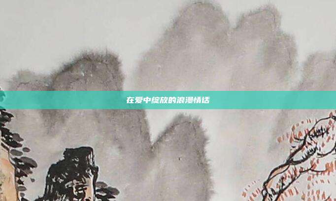 在爱中绽放的浪漫情话