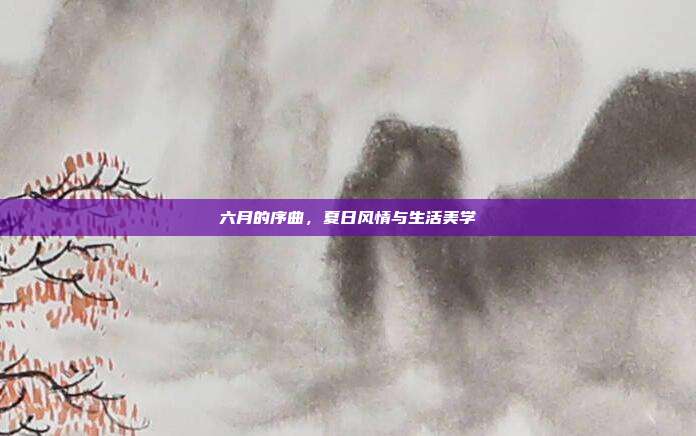 六月的序曲,夏日风情与生活美学