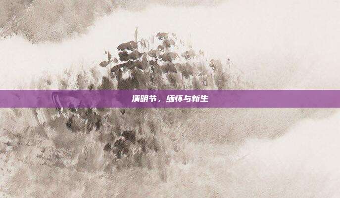 清明节,缅怀与新生