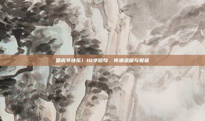 国庆节快乐!10字短句,传递温暖与祝福