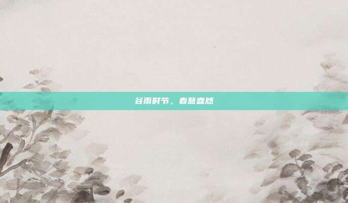 谷雨时节,春意盎然