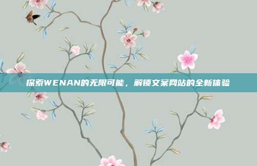 探索WENAN的无限可能,解锁文案网站的全新体验