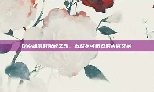 探索味蕾的极致之旅,五款不可错过的美食文案