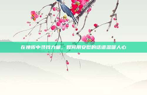 在挫折中寻找力量,如何用安慰的话语温暖人心