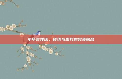 小年吉祥话，传统与现代的完美融合