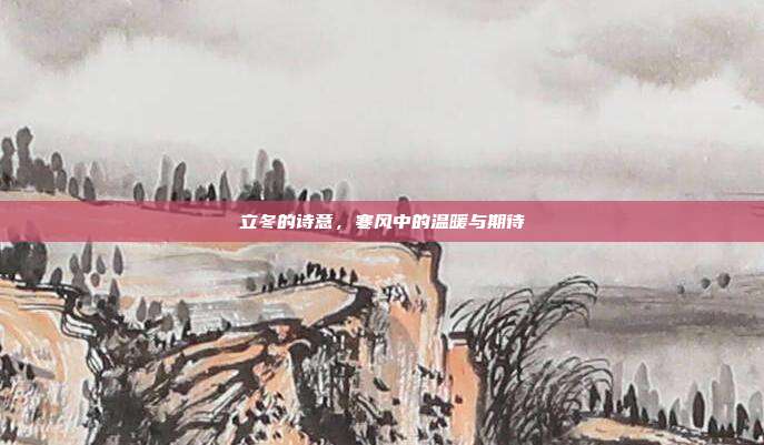立冬的诗意，寒风中的温暖与期待