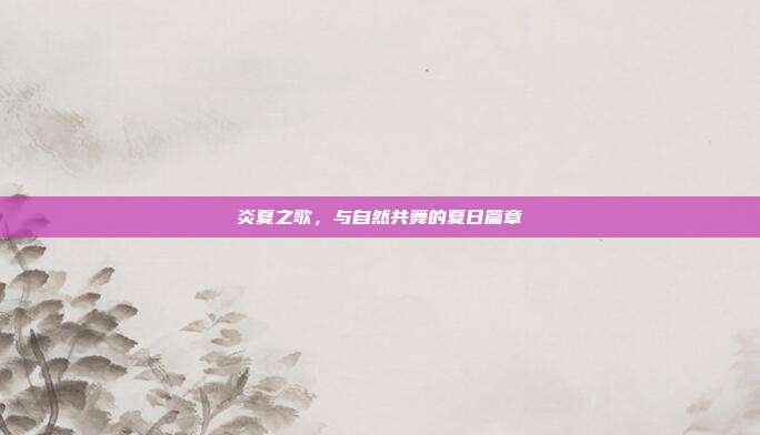 炎夏之歌,与自然共舞的夏日篇章