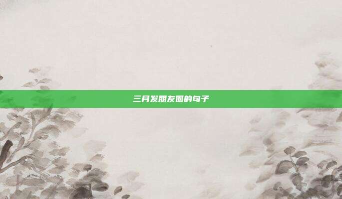 三月发朋友圈的句子