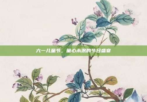 六一儿童节,童心未泯的节日盛宴