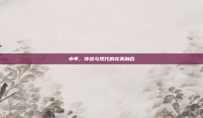 小年,传统与现代的完美融合
