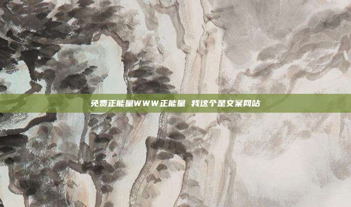 免费正能量WWW正能量 我这个是文案网站