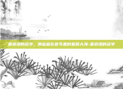 最浪漫的名字，那些藏在音节里的星辰大海-最浪漫的名字