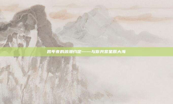 跨年夜的浪漫约定——与你共赏星辰大海