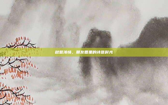 秋意浓情,朋友圈里的诗意时光