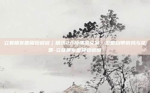 立夏朋友圈简短说说｜精选20句清凉文案，发圈自带微风与花香-立夏朋友圈简短说说