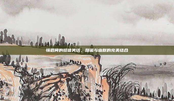 情侣间的短信笑话,甜蜜与幽默的完美结合