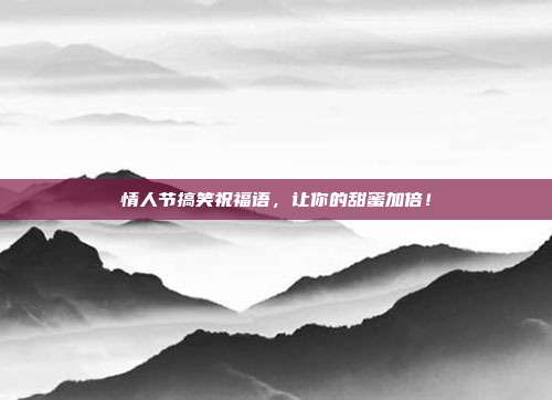 情人节搞笑祝福语,让你的甜蜜加倍!