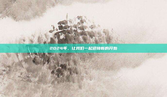 2024年,让我们一起迎接新的开始