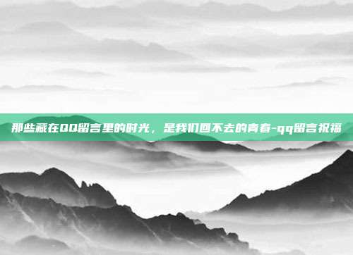 那些藏在QQ留言里的时光，是我们回不去的青春-qq留言祝福