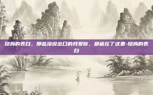 隐晦的表白，那些没说出口的我爱你，都藏在了这里-隐晦的表白