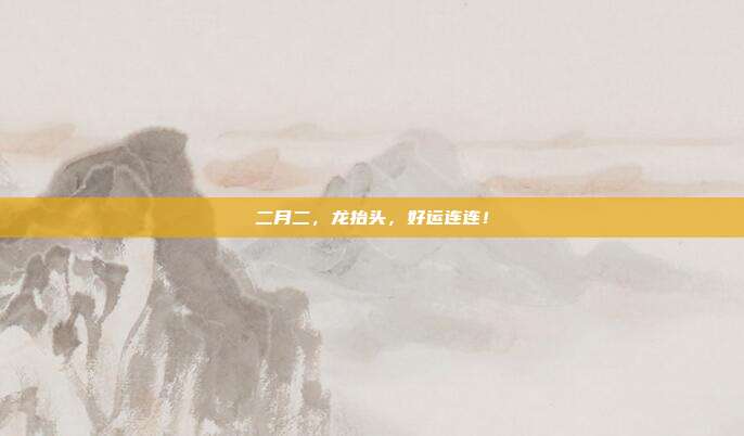 二月二,龙抬头,好运连连!