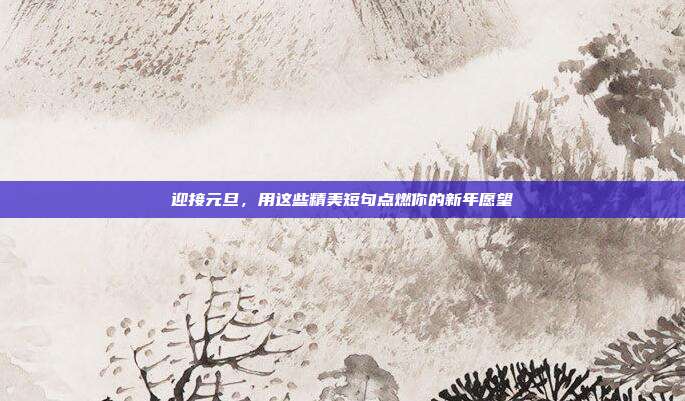 迎接元旦,用这些精美短句点燃你的新年愿望
