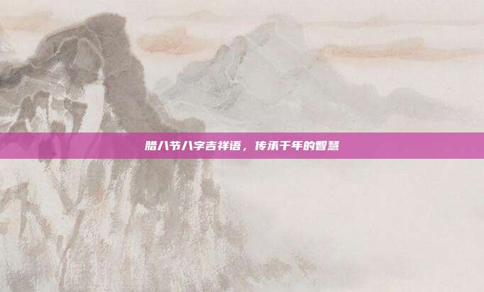 腊八节八字吉祥语,传承千年的智慧