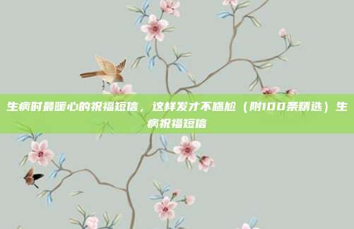 生病时最暖心的祝福短信，这样发才不尴尬（附100条精选）生病祝福短信