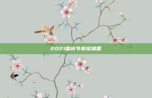 2021国庆节祝福祖国