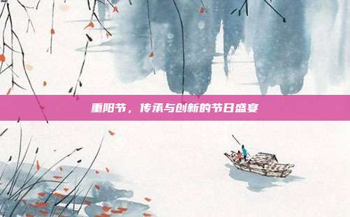 重阳节,传承与创新的节日盛宴