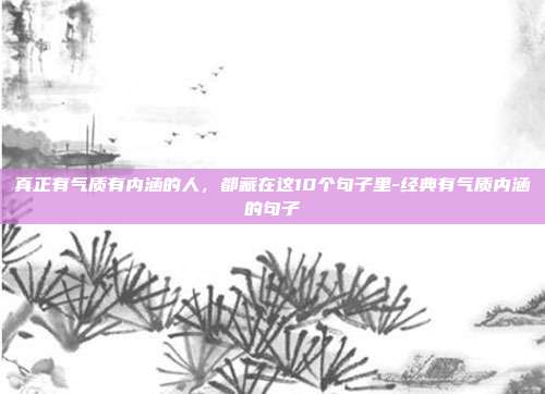 真正有气质有内涵的人，都藏在这10个句子里-经典有气质内涵的句子