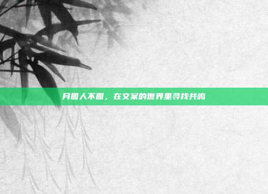 月圆人不圆,在文案的世界里寻找共鸣