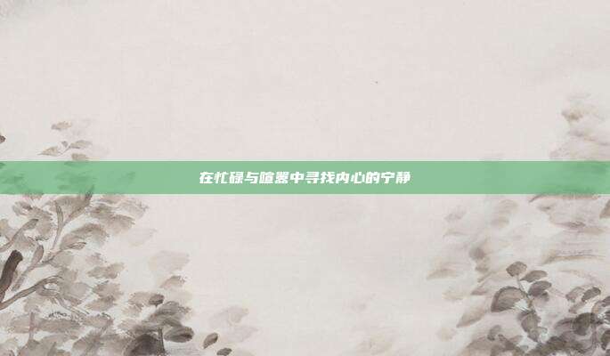 在忙碌与喧嚣中寻找内心的宁静