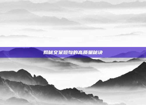 揭秘文案短句的高质量秘诀