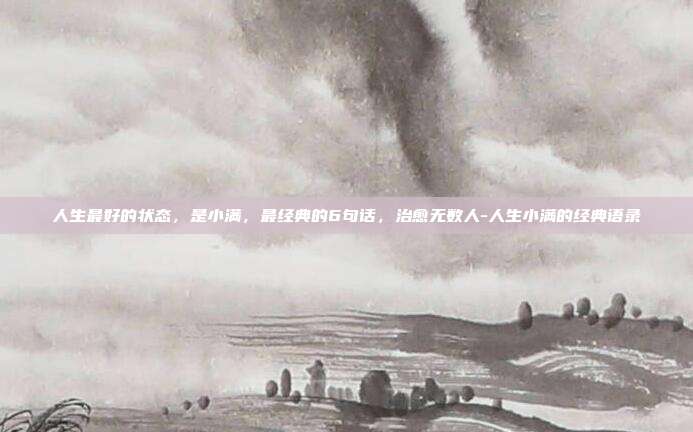 人生最好的状态，是小满，最经典的6句话，治愈无数人-人生小满的经典语录