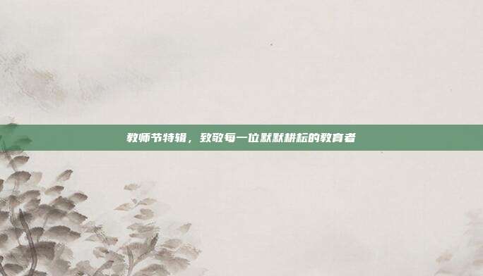 教师节特辑,致敬每一位默默耕耘的教育者