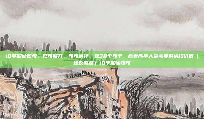 10字加油短句，短句如刀，句句封神，这30个句子，藏着成年人最需要的情绪价值（建议收藏）10字加油短句