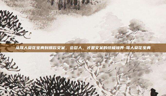 从骂人葵花宝典到爆款文案，会怼人，才是文案的终极境界-骂人葵花宝典