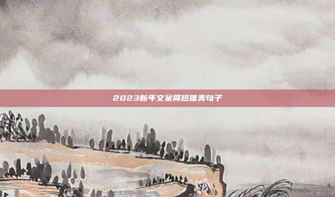 2023新年文案简短唯美句子