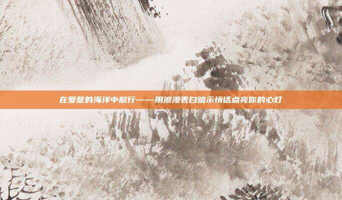 在爱意的海洋中航行——用浪漫表白暗示情话点亮你的心灯