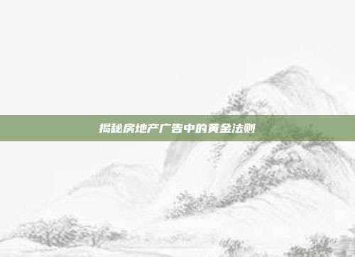 揭秘房地产广告中的黄金法则