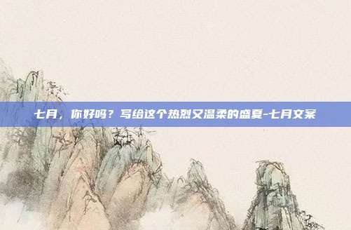 七月，你好吗？写给这个热烈又温柔的盛夏-七月文案