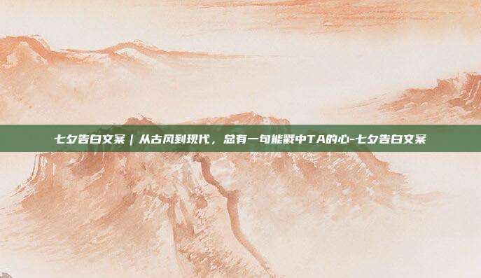 七夕告白文案｜从古风到现代，总有一句能戳中TA的心-七夕告白文案