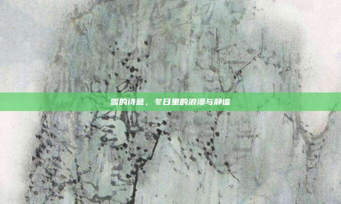 雪的诗意，冬日里的浪漫与静谧