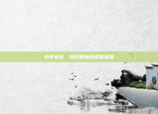 小年快乐,辞旧迎新的温馨祝福