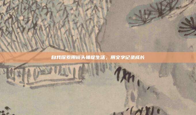 自我探索用镜头捕捉生活,用文字记录成长