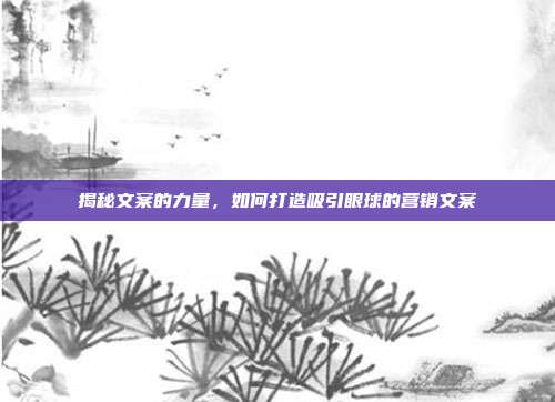 揭秘文案的力量,如何打造吸引眼球的营销文案