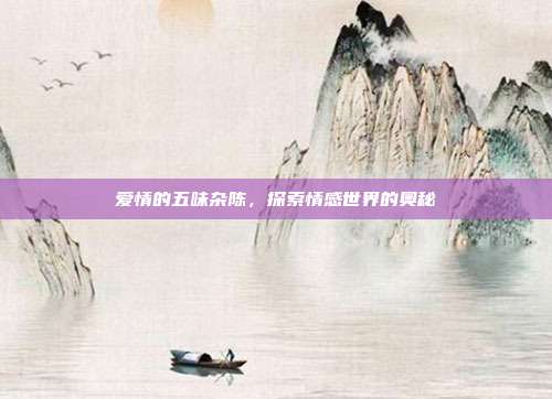 爱情的五味杂陈,探索情感世界的奥秘