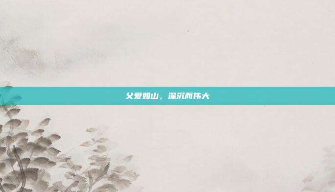 父爱如山，深沉而伟大
